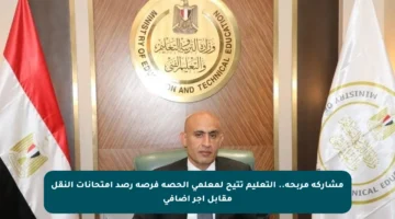 مشاركة مربحة.. التعليم تتيح لمعلمي الحصة فرصة رصد امتحانات النقل مقابل أجر إضافي